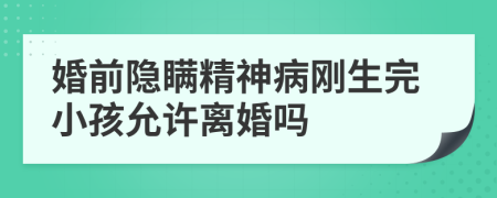 婚前隐瞒精神病刚生完小孩允许离婚吗