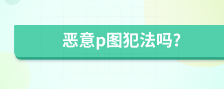 恶意p图犯法吗?