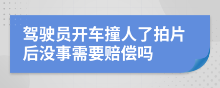 驾驶员开车撞人了拍片后没事需要赔偿吗