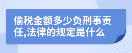 偷税金额多少负刑事责任,法律的规定是什么