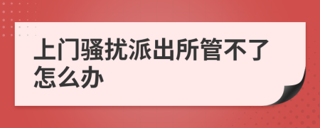 上门骚扰派出所管不了怎么办