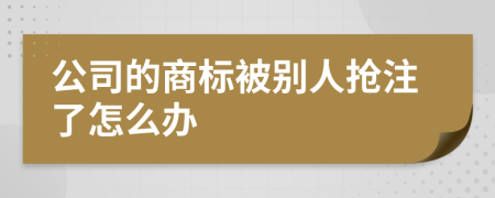 公司的商标被别人抢注了怎么办