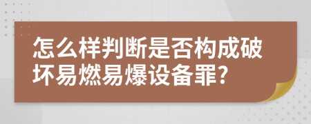 怎么样判断是否构成破坏易燃易爆设备罪?