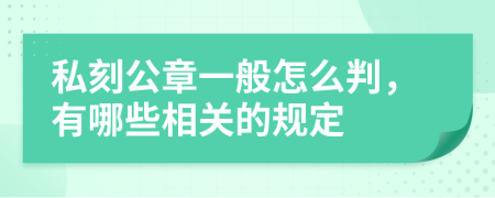 私刻公章一般怎么判，有哪些相关的规定