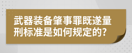 武器装备肇事罪既遂量刑标准是如何规定的?