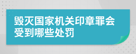 毁灭国家机关印章罪会受到哪些处罚