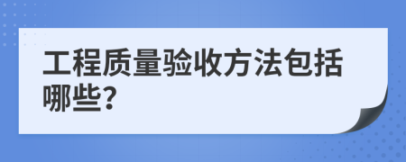 工程质量验收方法包括哪些？