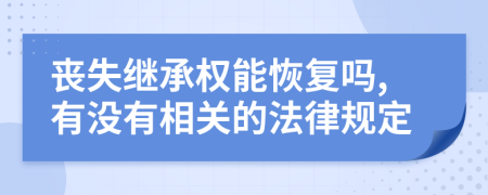 丧失继承权能恢复吗,有没有相关的法律规定