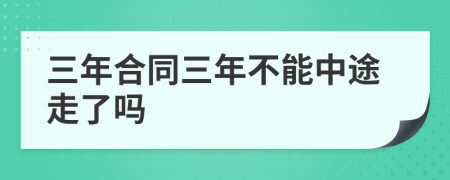 三年合同三年不能中途走了吗