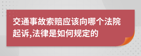 交通事故索赔应该向哪个法院起诉,法律是如何规定的