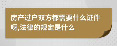 房产过户双方都需要什么证件呀,法律的规定是什么