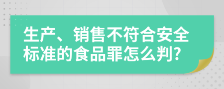 生产、销售不符合安全标准的食品罪怎么判?