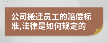 公司搬迁员工的赔偿标准,法律是如何规定的