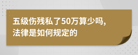 五级伤残私了50万算少吗,法律是如何规定的