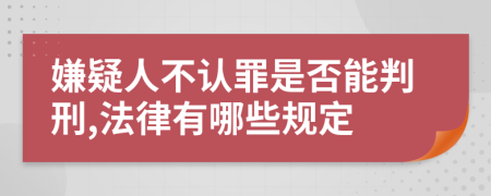 嫌疑人不认罪是否能判刑,法律有哪些规定