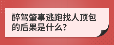 醉驾肇事逃跑找人顶包的后果是什么？