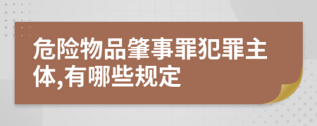 危险物品肇事罪犯罪主体,有哪些规定