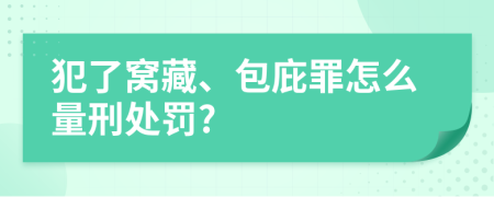 犯了窝藏、包庇罪怎么量刑处罚?