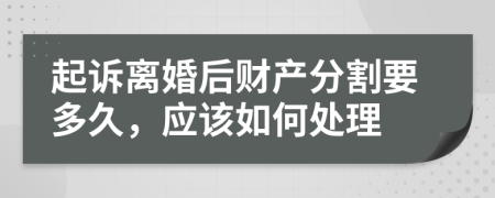 起诉离婚后财产分割要多久，应该如何处理