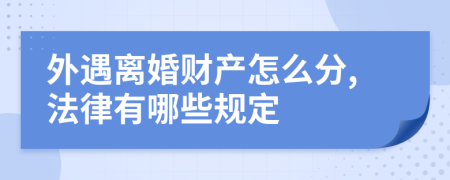 外遇离婚财产怎么分,法律有哪些规定