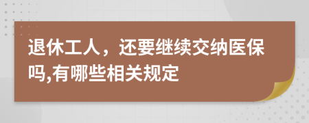 退休工人，还要继续交纳医保吗,有哪些相关规定