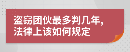 盗窃团伙最多判几年,法律上该如何规定