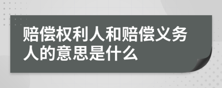 赔偿权利人和赔偿义务人的意思是什么