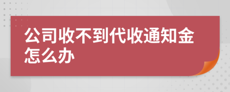 公司收不到代收通知金怎么办