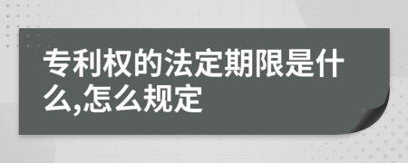 专利权的法定期限是什么,怎么规定