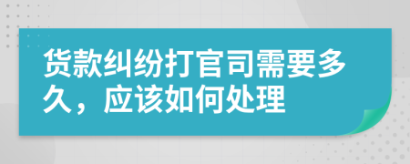 货款纠纷打官司需要多久，应该如何处理