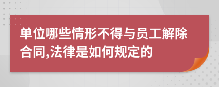 单位哪些情形不得与员工解除合同,法律是如何规定的