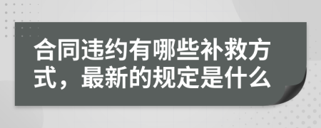 合同违约有哪些补救方式，最新的规定是什么