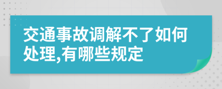 交通事故调解不了如何处理,有哪些规定