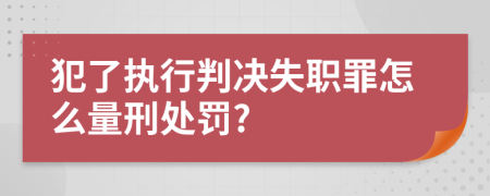 犯了执行判决失职罪怎么量刑处罚?