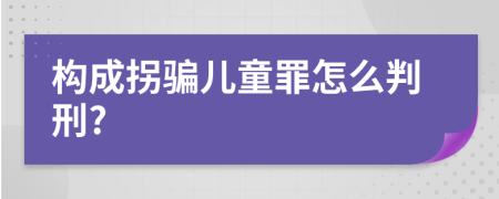 构成拐骗儿童罪怎么判刑?