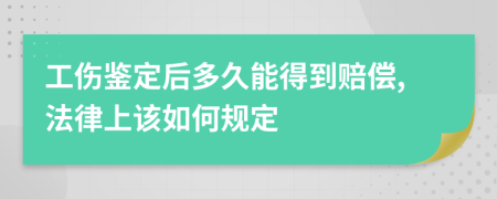 工伤鉴定后多久能得到赔偿,法律上该如何规定