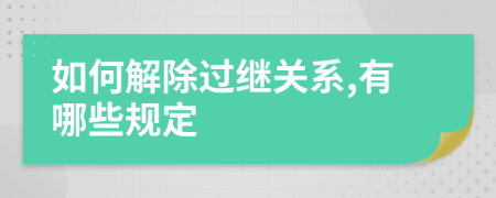 如何解除过继关系,有哪些规定