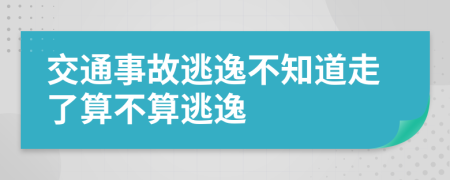 交通事故逃逸不知道走了算不算逃逸