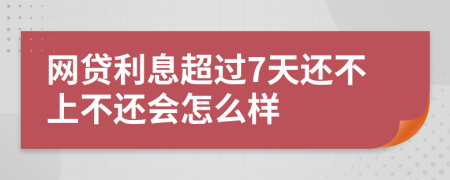 网贷利息超过7天还不上不还会怎么样