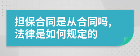 担保合同是从合同吗,法律是如何规定的