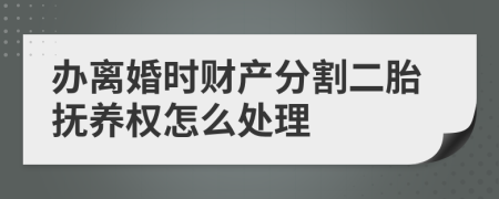 办离婚时财产分割二胎抚养权怎么处理