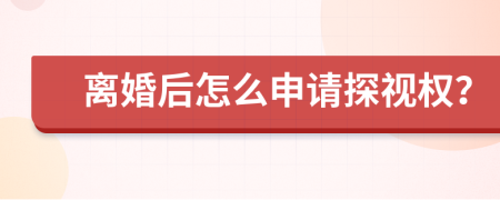 离婚后怎么申请探视权？