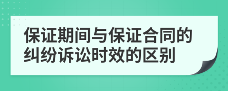 保证期间与保证合同的纠纷诉讼时效的区别