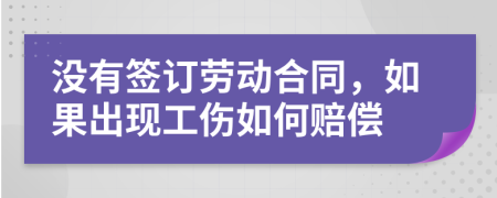 没有签订劳动合同，如果出现工伤如何赔偿