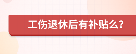 工伤退休后有补贴么？