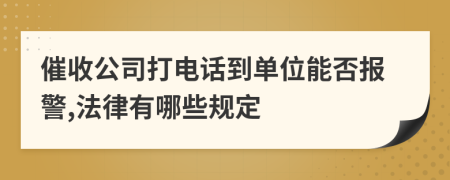 催收公司打电话到单位能否报警,法律有哪些规定