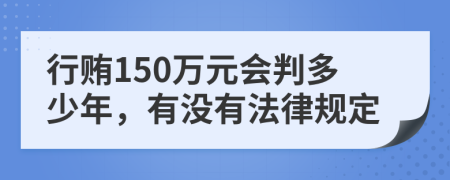 行贿150万元会判多少年，有没有法律规定