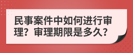 民事案件中如何进行审理？审理期限是多久？