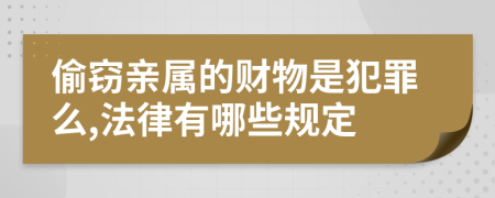 偷窃亲属的财物是犯罪么,法律有哪些规定