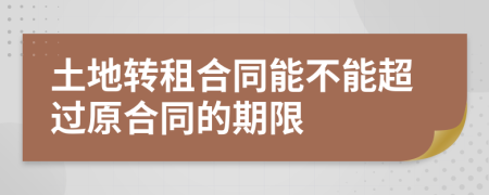 土地转租合同能不能超过原合同的期限